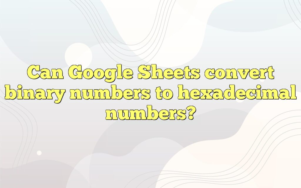 Can Google Sheets convert binary numbers to hexadecimal numbers?