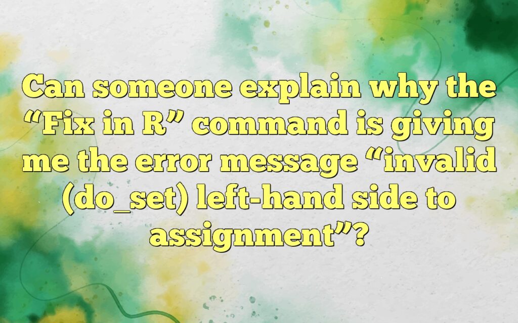 Can someone explain why the “Fix in R” command is giving me the error message “invalid (do_set) left-hand side to assignment”?