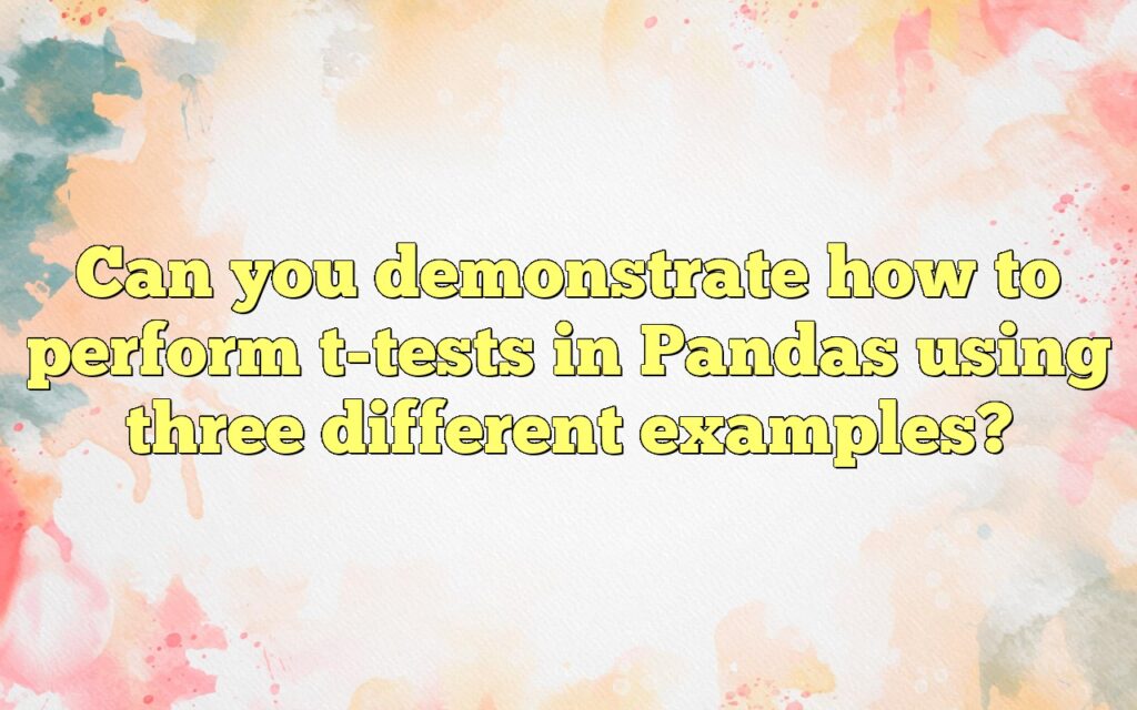 Can You Demonstrate How To Perform T-tests In Pandas Using Three ...