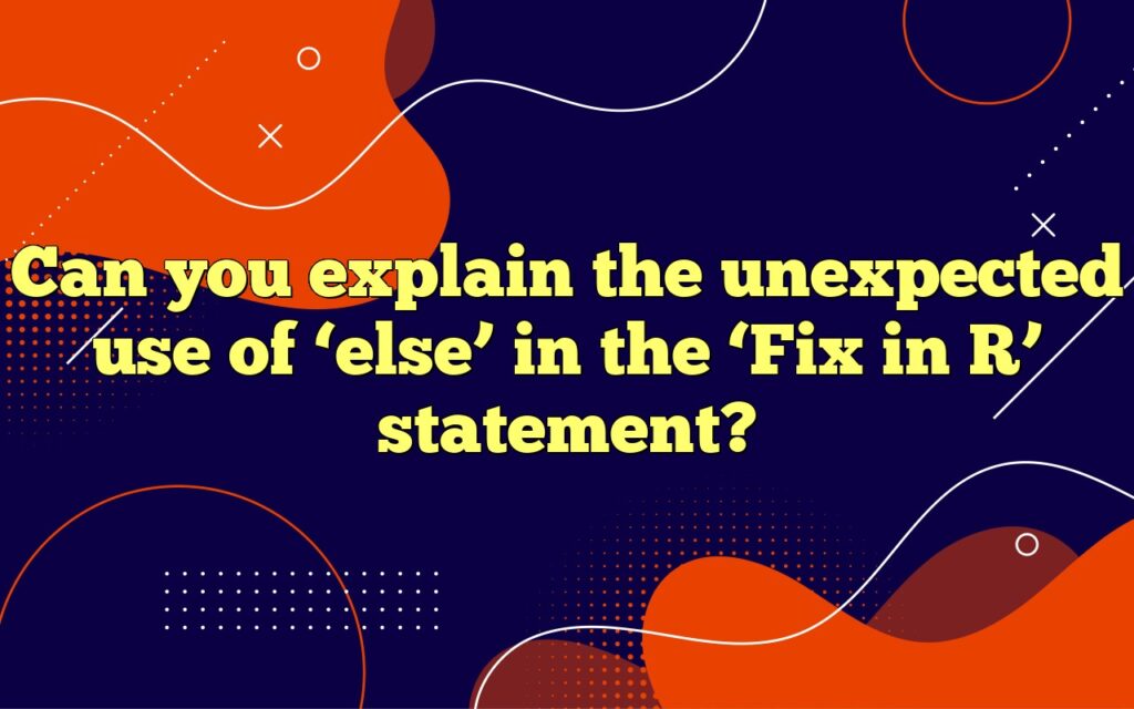 Can you explain the unexpected use of ‘else’ in the ‘Fix in R’ statement?