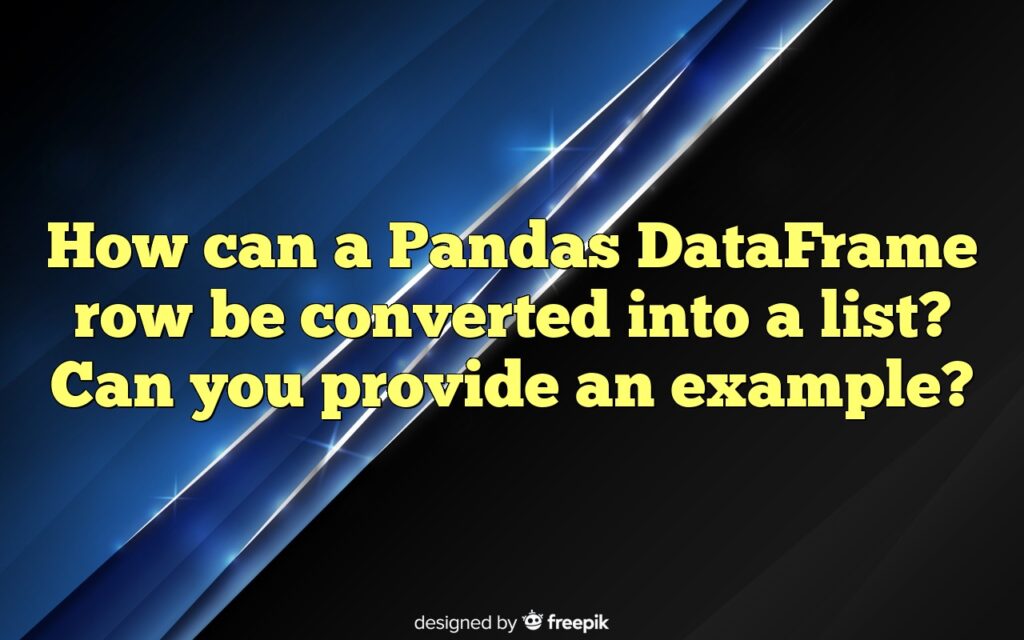 How can a Pandas DataFrame row be converted into a list? Can you provide an example?