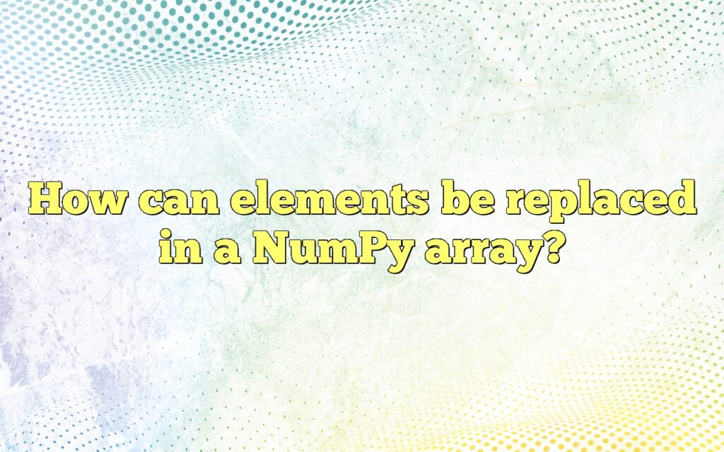 How can elements be replaced in a NumPy array?