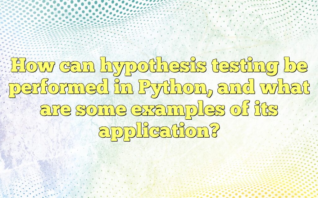 How Can Hypothesis Testing Be Performed In Python, And What Are Some ...