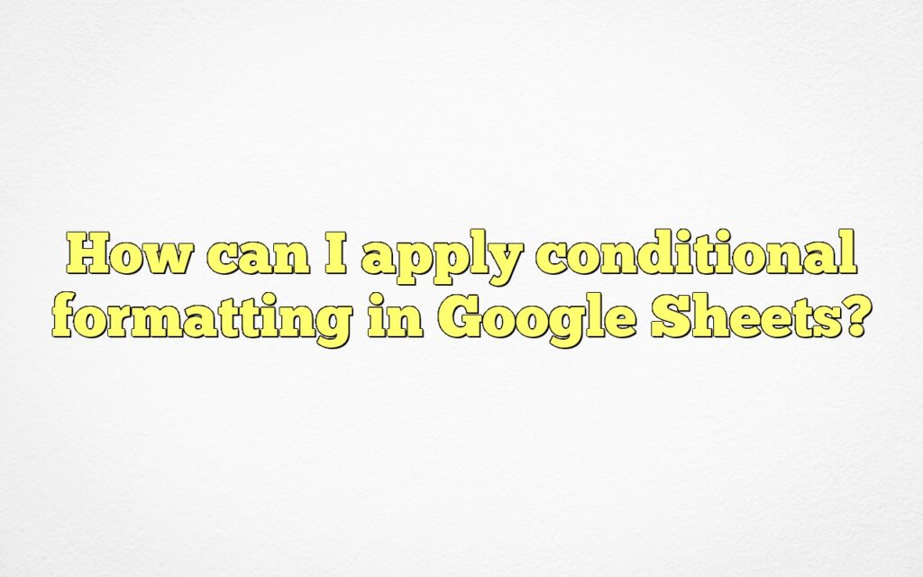 How can I apply conditional formatting in Google Sheets?