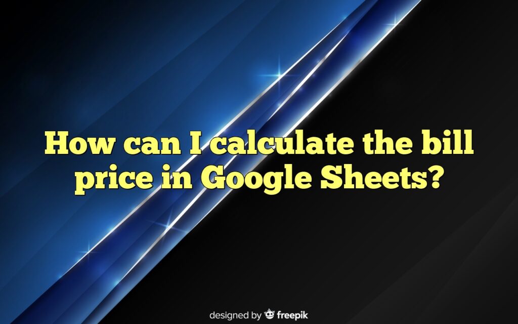 How can I calculate the bill price in Google Sheets?
