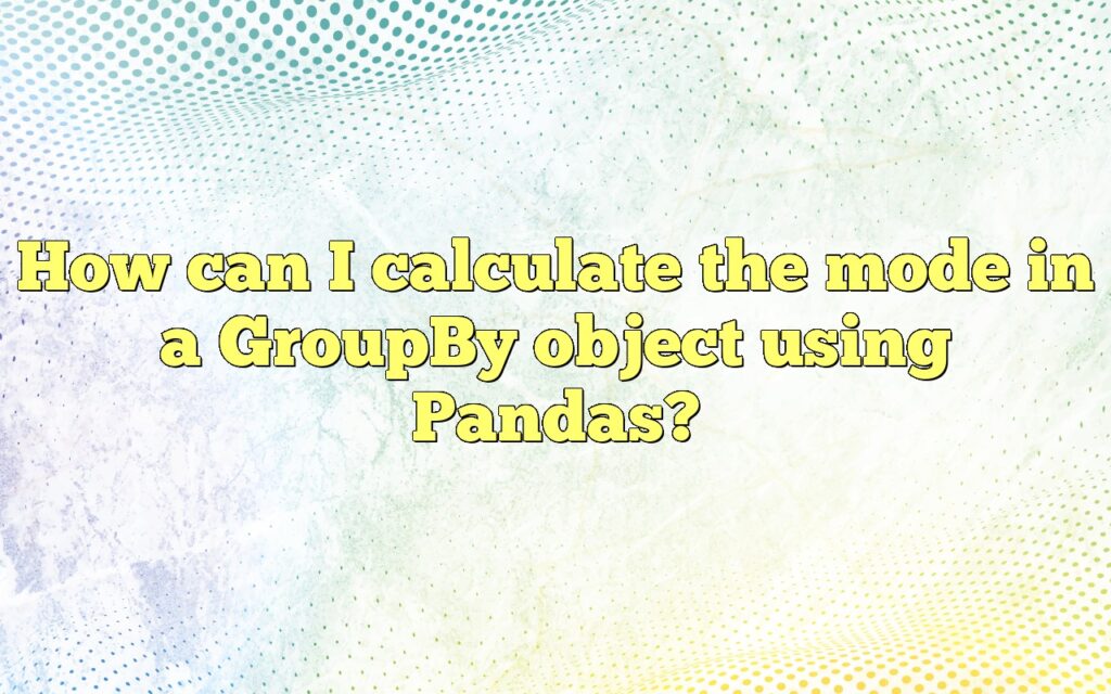 How can I calculate the mode in a GroupBy object using Pandas?
