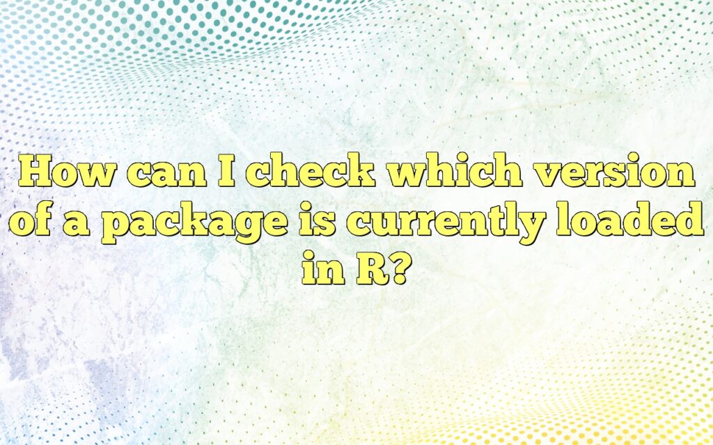 How can I check which version of a package is currently loaded in R?