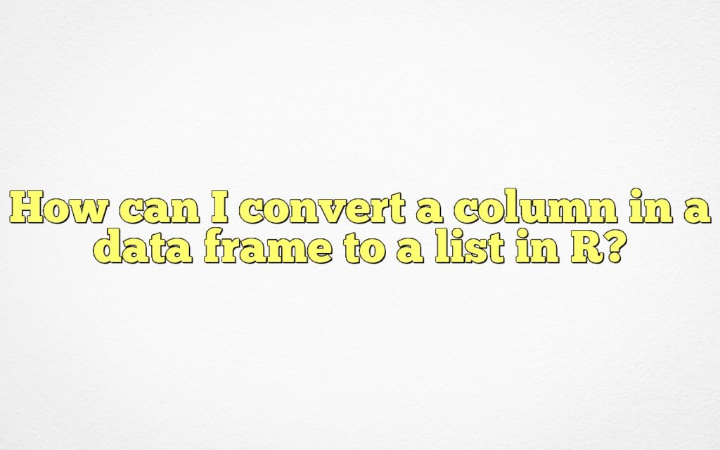 How can I convert a column in a data frame to a list in R?