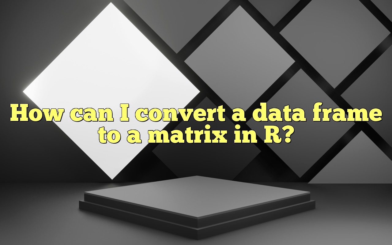 How Can I Convert A Data Frame To A Matrix In R?