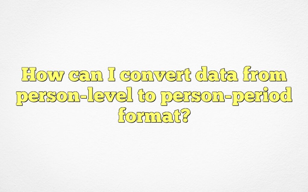 How Can I Convert Data From Person-level To Person-period Format?