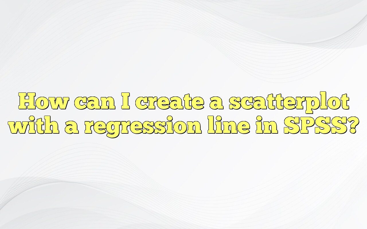 How Can I Create A Scatterplot With A Regression Line In SPSS?