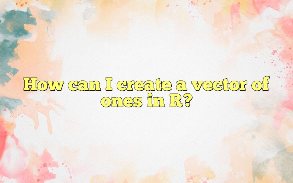 How can I create a vector of ones in R?
