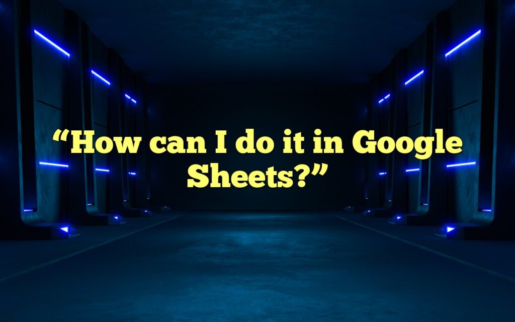 “How can I do it in Google Sheets?”