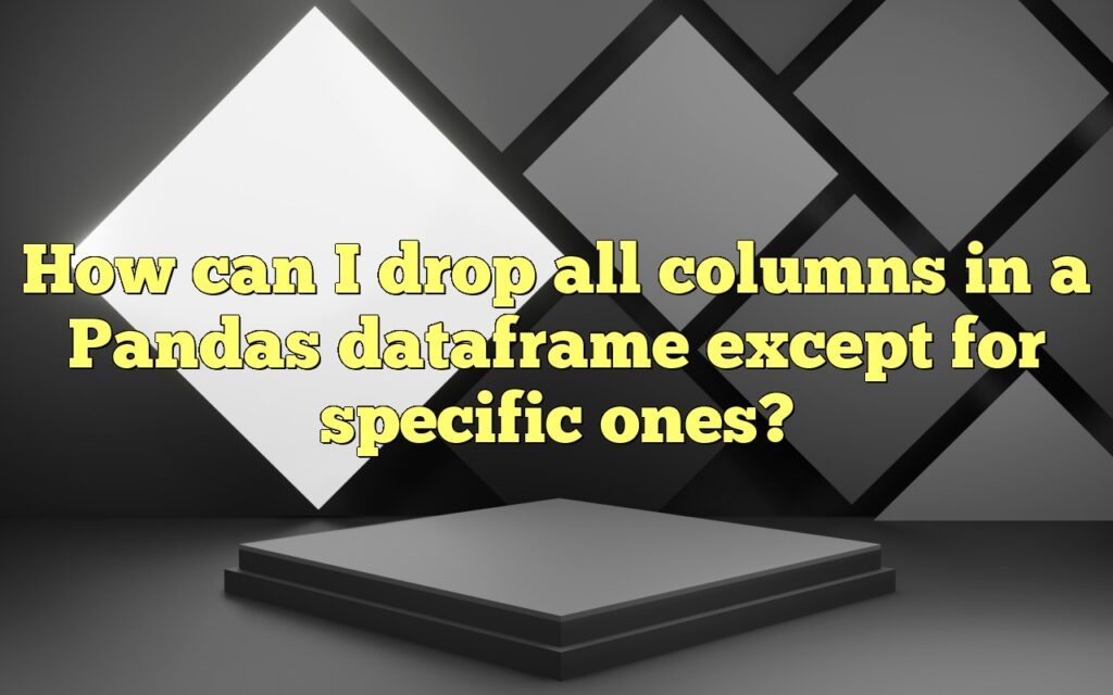 How can I drop all columns in a Pandas dataframe except for specific ones?