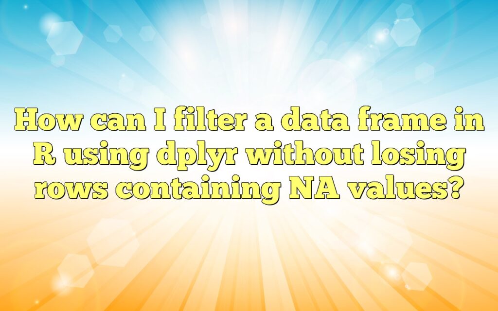 How can I filter a data frame in R using dplyr without losing rows containing NA values?