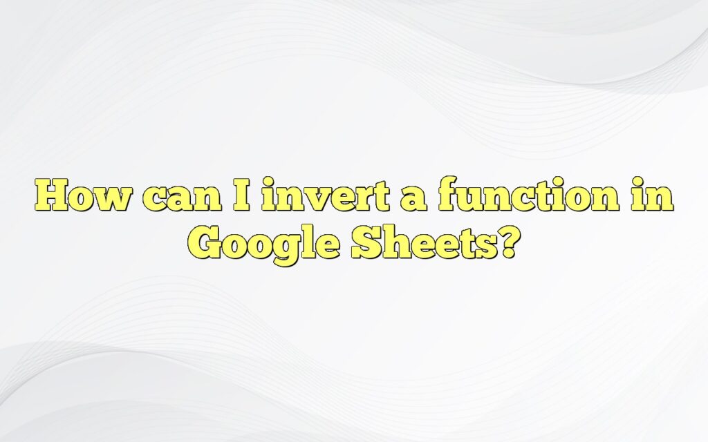 How can I invert a function in Google Sheets?