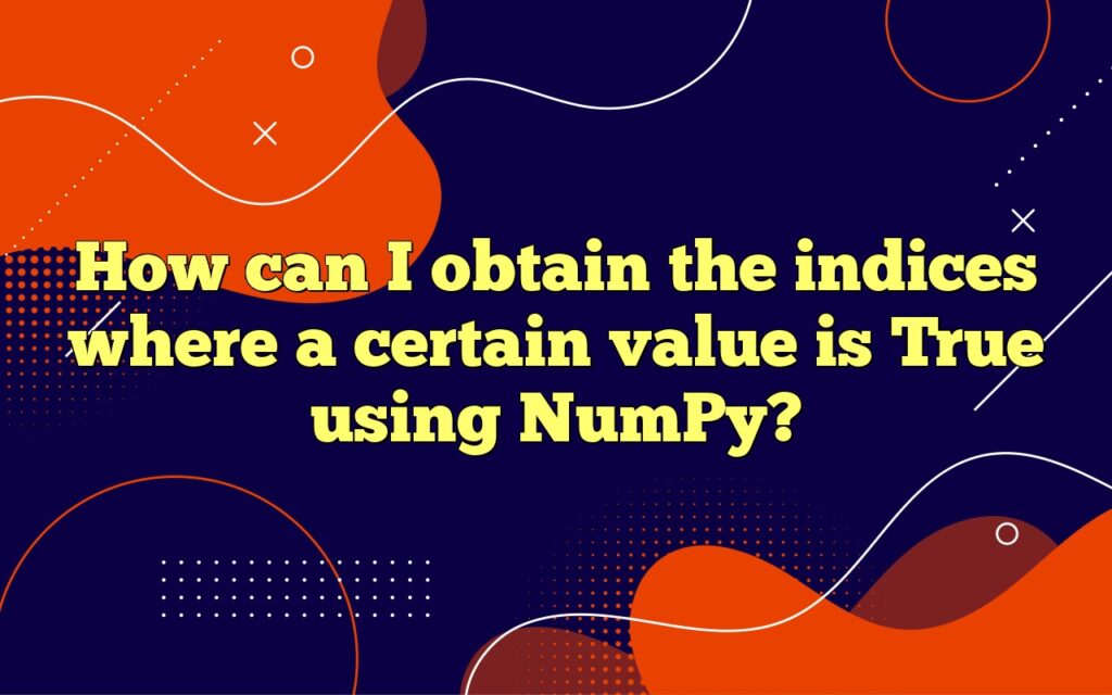 How can I obtain the indices where a certain value is True using NumPy?