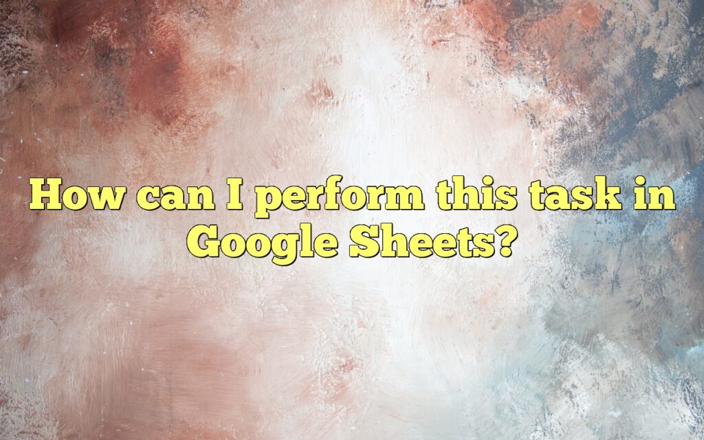How can I perform this task in Google Sheets?