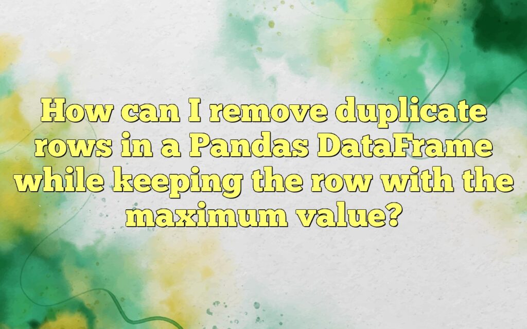 How can I remove duplicate rows in a Pandas DataFrame while keeping the row with the maximum value?