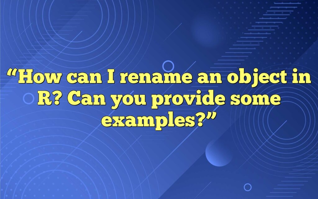 “How can I rename an object in R? Can you provide some examples?”