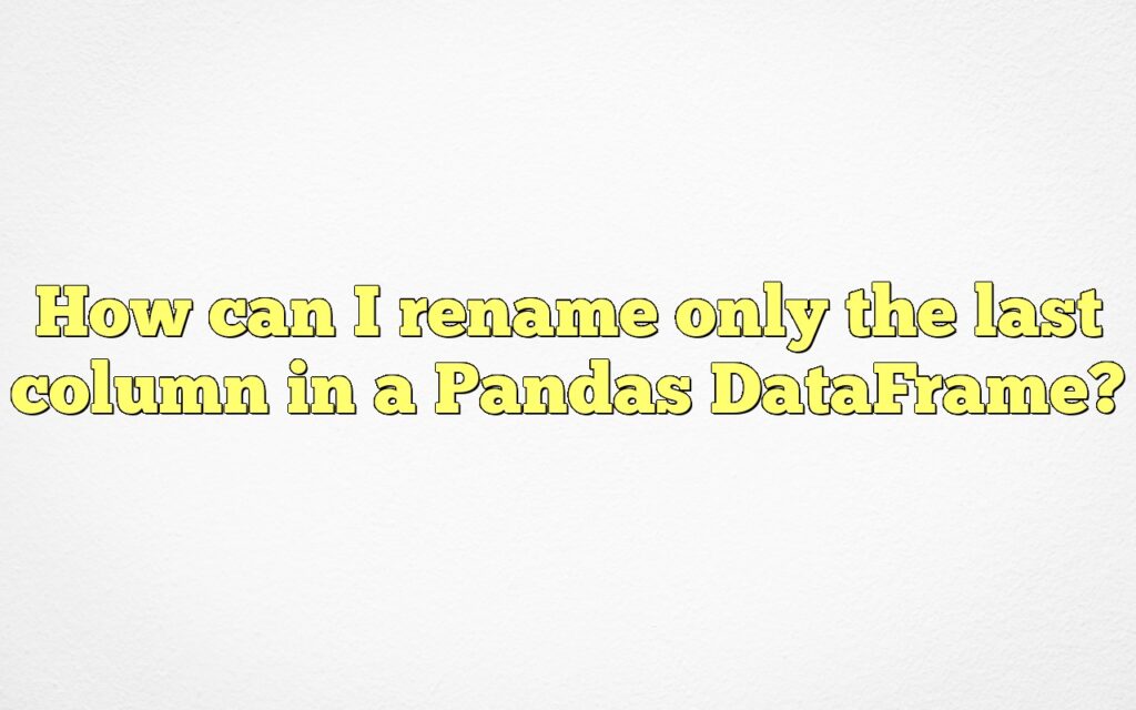 How can I rename only the last column in a Pandas DataFrame?