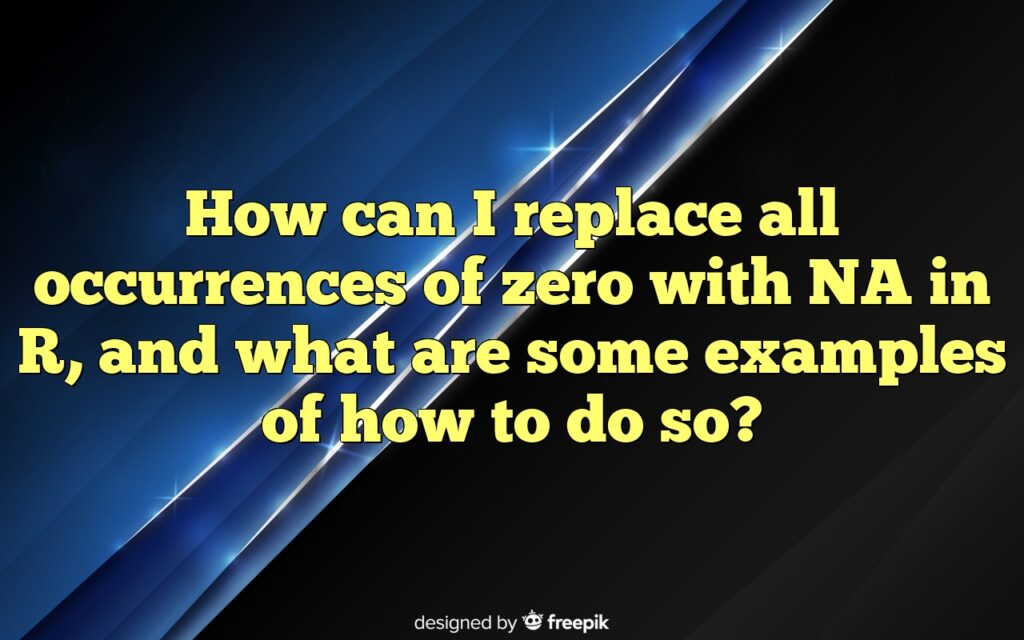 How can I replace all occurrences of zero with NA in R, and what are some examples of how to do so?