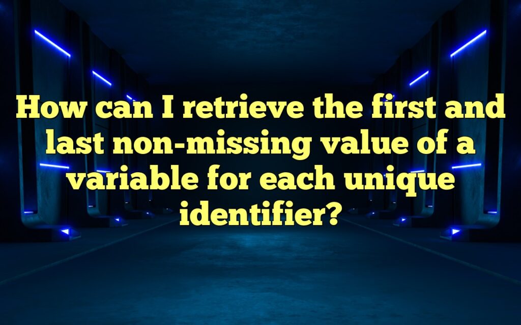 How can I retrieve the first and last non-missing value of a variable for each unique identifier?