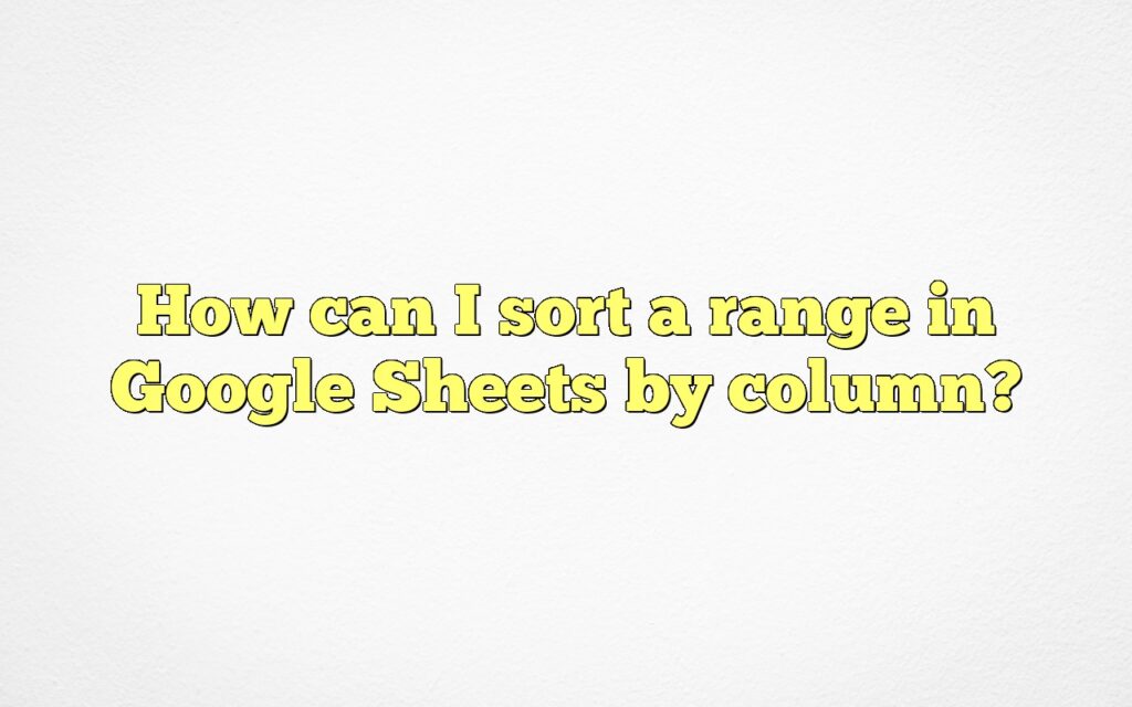 How can I sort a range in Google Sheets by column?