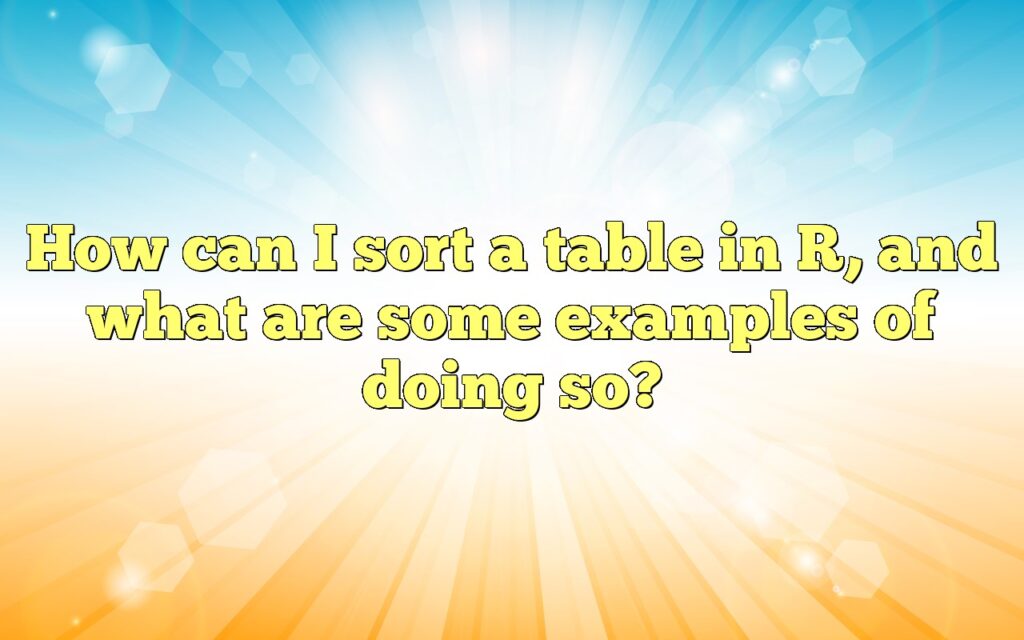How can I sort a table in R, and what are some examples of doing so?