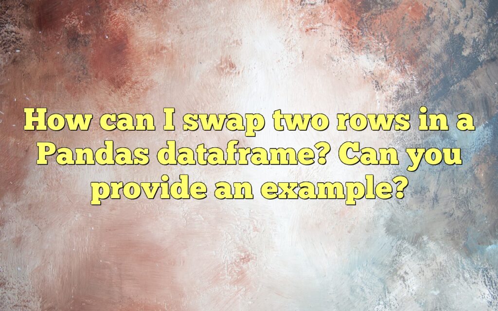 How can I swap two rows in a Pandas dataframe? Can you provide an example?