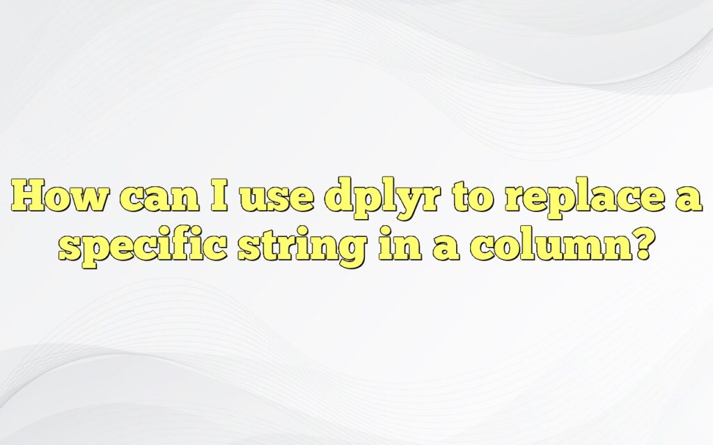 How Can I Use Dplyr To Replace A Specific String In A Column?