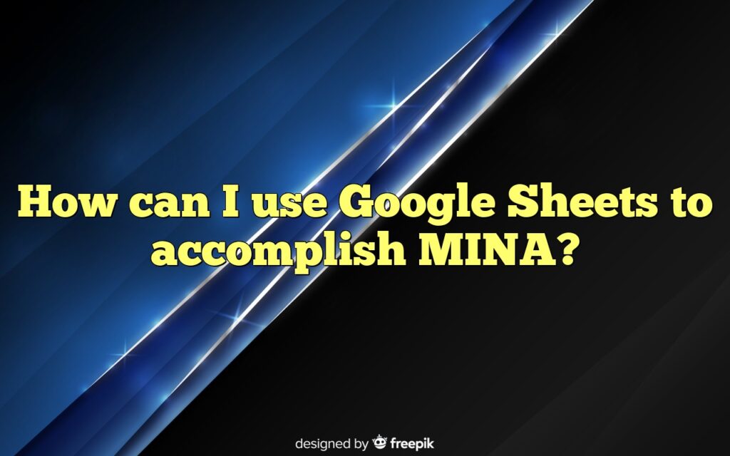 How can I use Google Sheets to accomplish MINA?