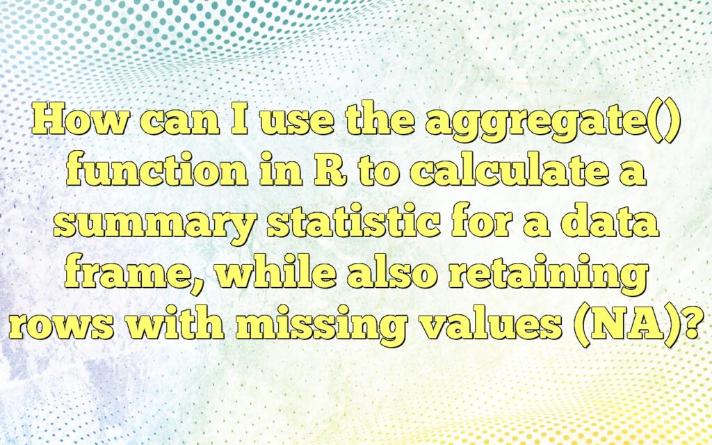 How can I use the aggregate() function in R to calculate a summary statistic for a data frame, while also retaining rows with missing values (NA)?
