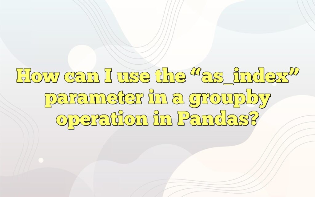 How can I use the “as_index” parameter in a groupby operation in Pandas?