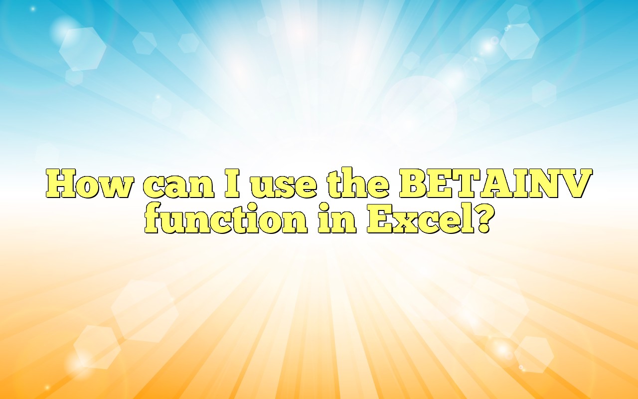 How Can I Use The BETAINV Function In Excel?