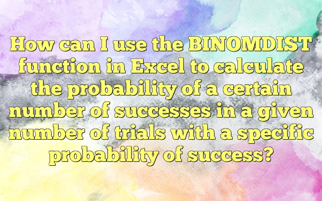 How can I use the BINOMDIST function in Excel to calculate the probability of a certain number of successes in a given number of trials with a specific probability of success?