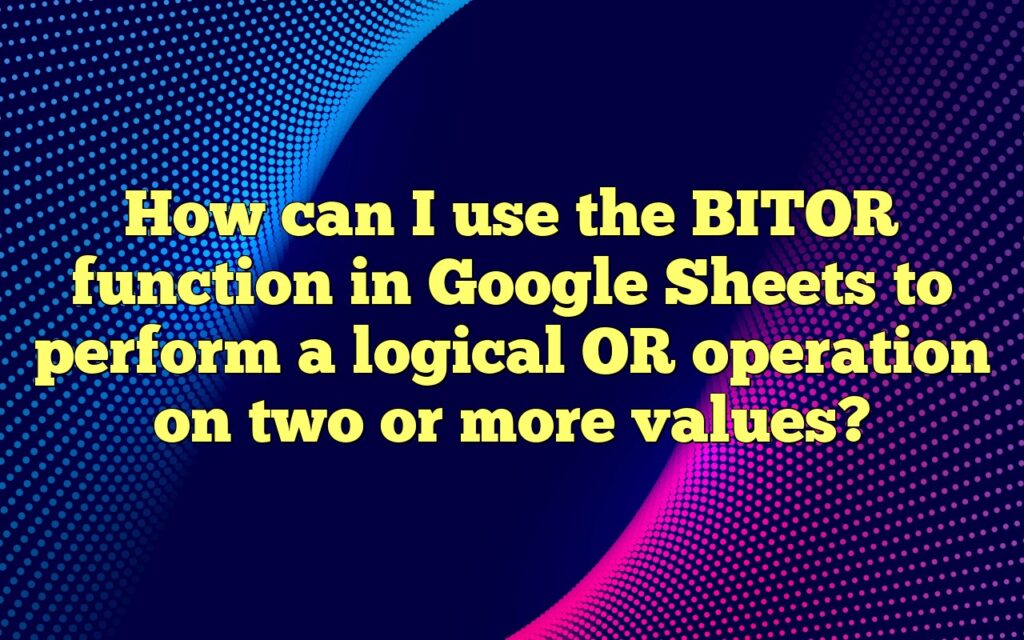 How can I use the BITOR function in Google Sheets to perform a logical OR operation on two or more values?