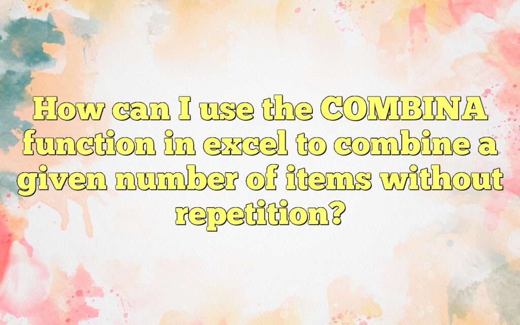 How can I use the COMBINA function in excel to combine a given number of items without repetition?