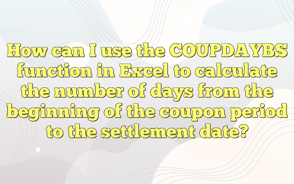 How can I use the COUPDAYBS function in Excel to calculate the number of days from the beginning of the coupon period to the settlement date?