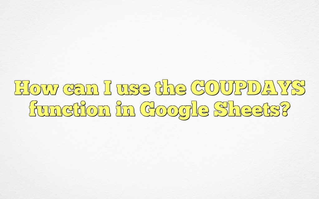 How can I use the COUPDAYS function in Google Sheets?