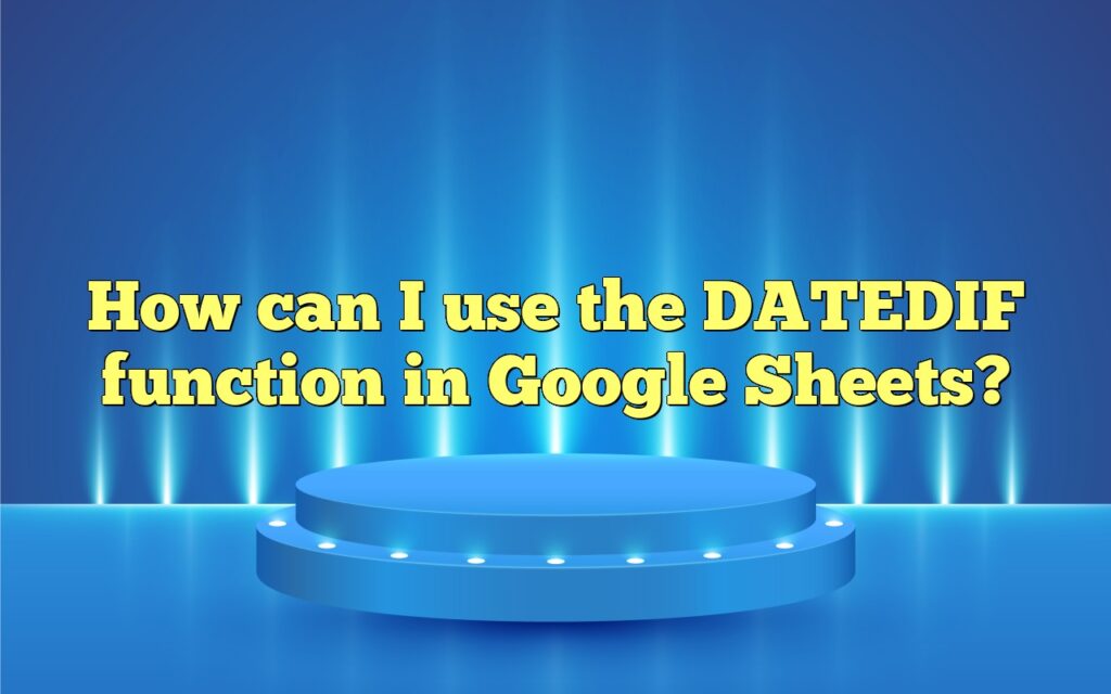 How can I use the DATEDIF function in Google Sheets?