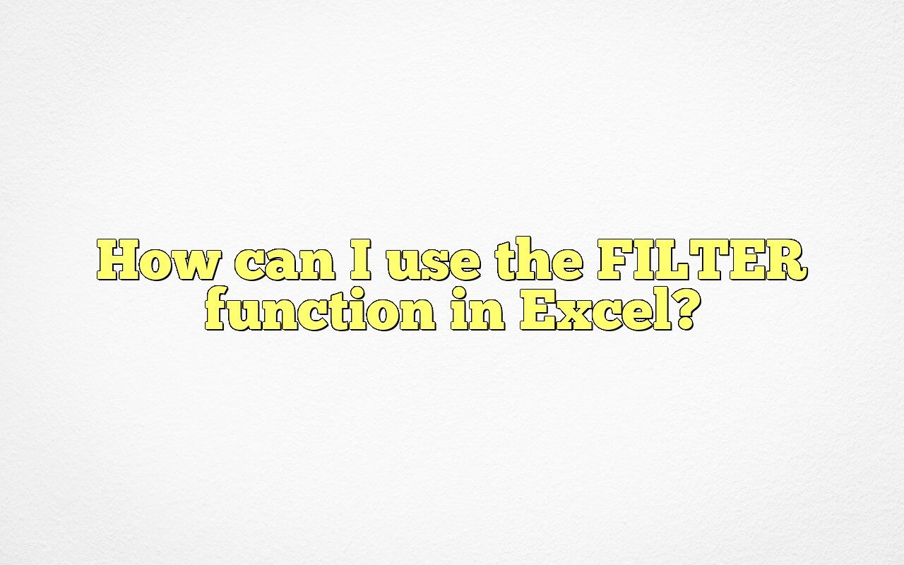 How Can I Use The FILTER Function In Excel?
