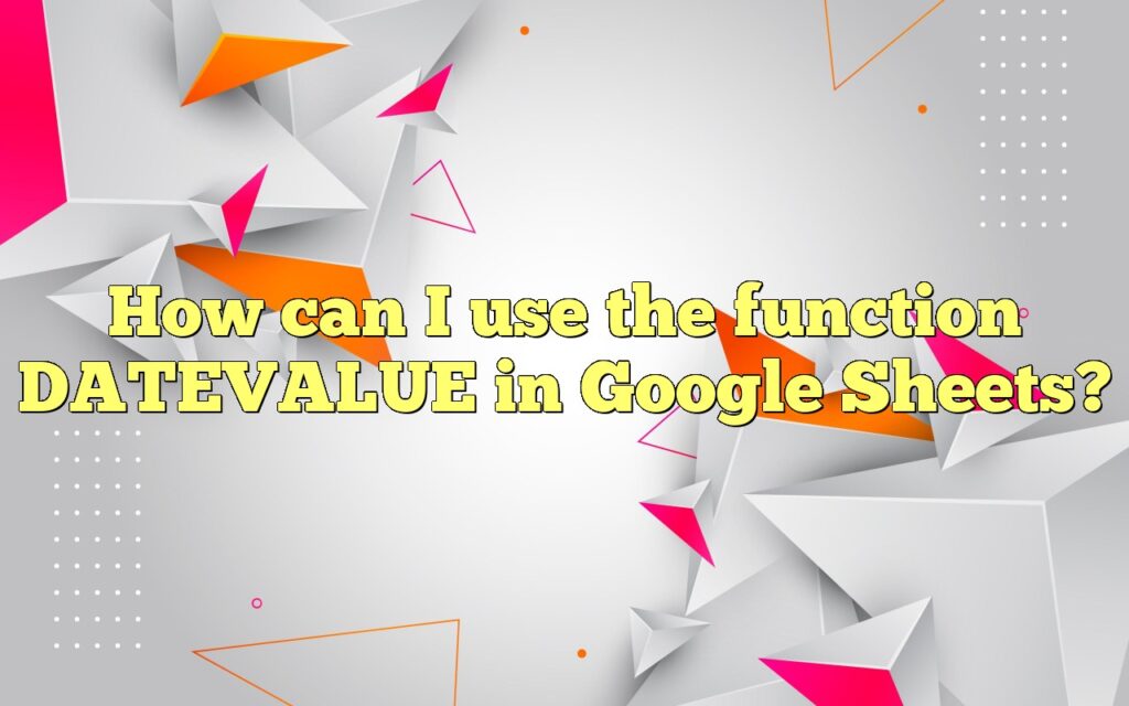 How can I use the function DATEVALUE in Google Sheets?