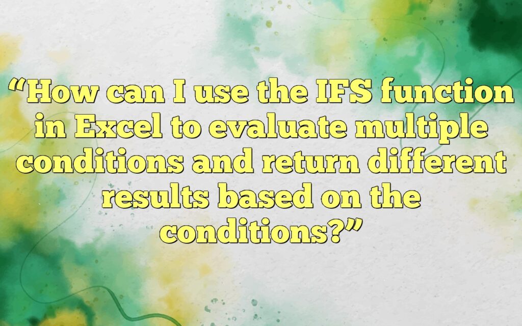 “How can I use the IFS function in Excel to evaluate multiple conditions and return different results based on the conditions?”