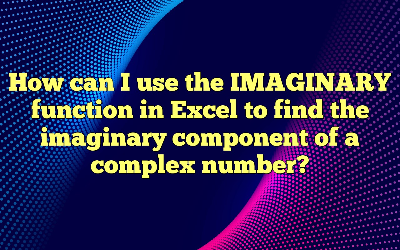 How Can I Use The IMAGINARY Function In Excel To Find The Imaginary ...