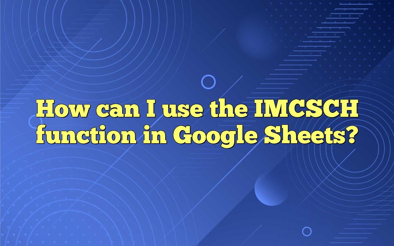 How Can I Use The IMCSCH Function In Google Sheets?