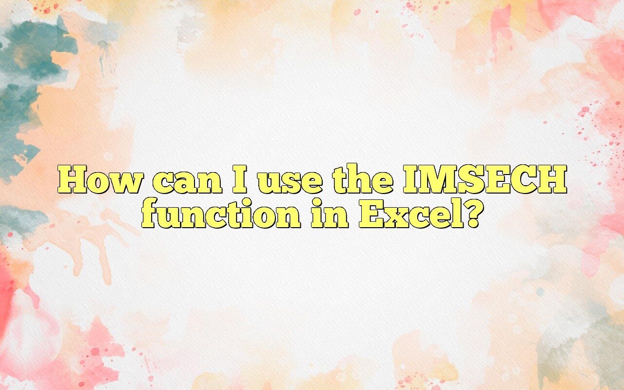 How Can I Use The IMSECH Function In Excel?