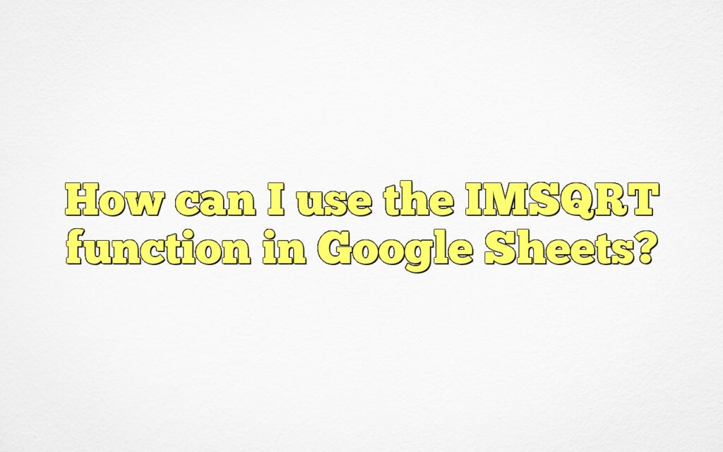 How can I use the IMSQRT function in Google Sheets?