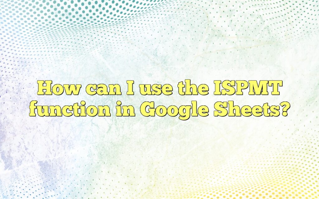 How can I use the ISPMT function in Google Sheets?
