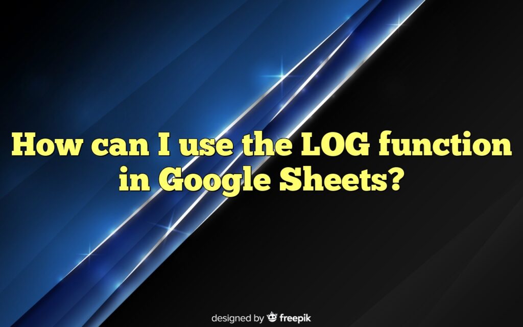 How can I use the LOG function in Google Sheets?